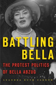 Battling Bella: The Protest Politics of Bella Abzug by Leandra Ruth Zarnow 