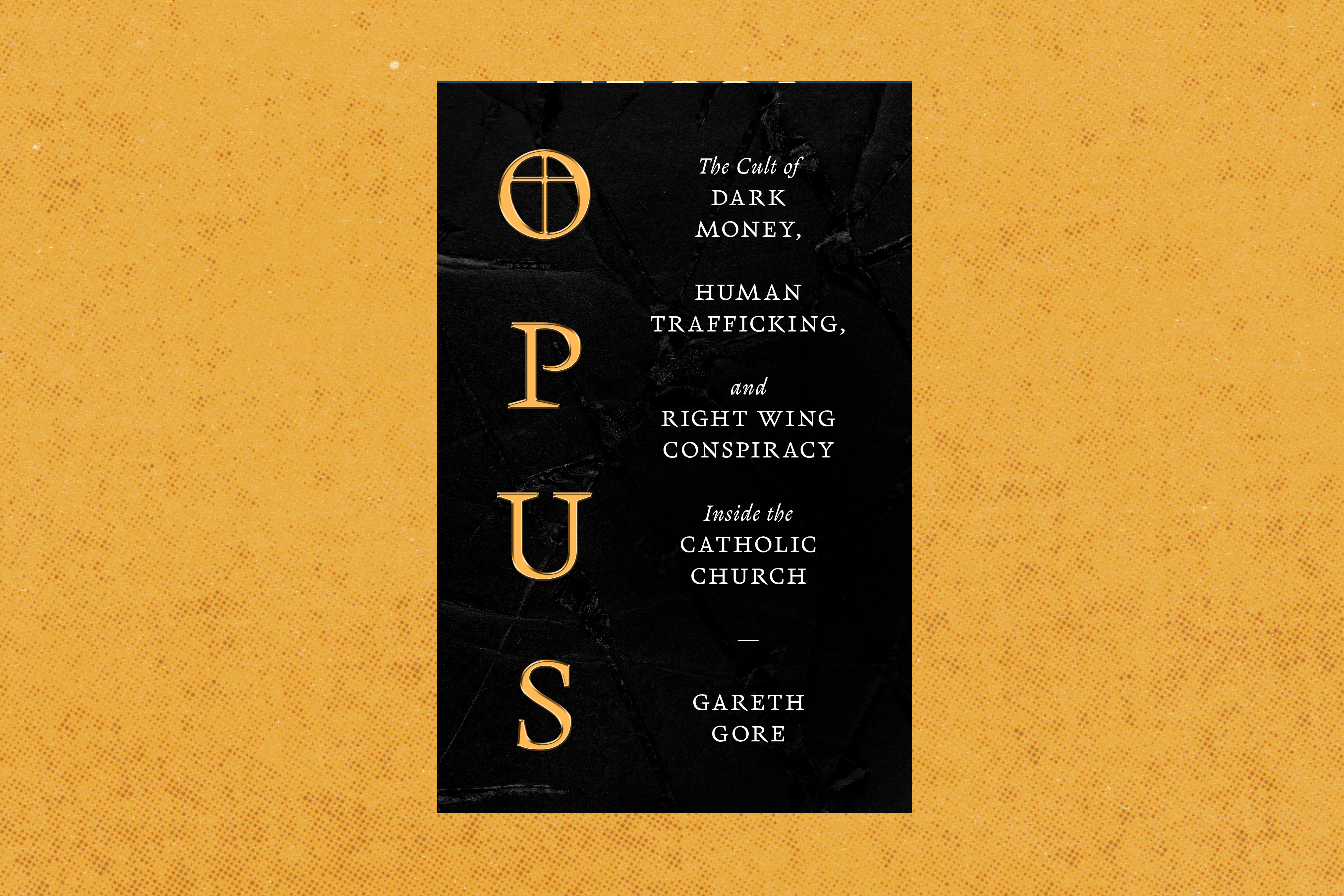 OPUS:  THE CULT OF DARK MONEY, HUMAN TRAFFICKING, AND RIGHT-WING CONSPIRACY INSIDE THE CATHOLIC CHURCH