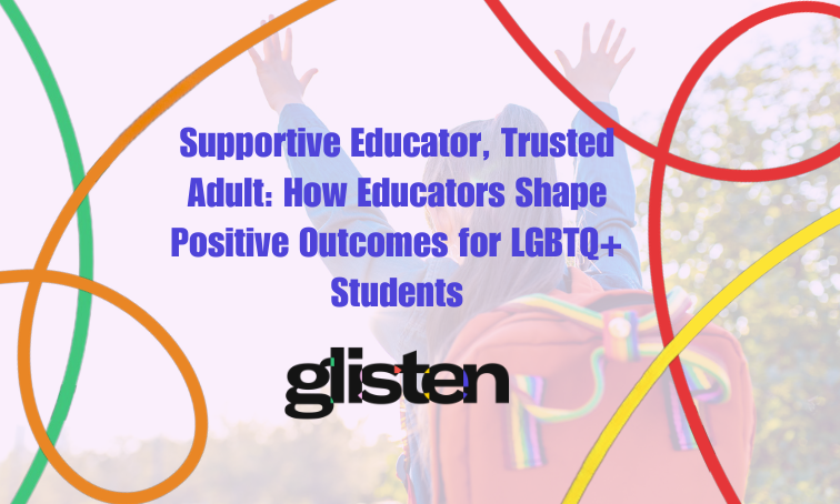 Supportive Educator, Trusted Adult: How Educators Shape Positive Outcomes for LGBTQ+ Students