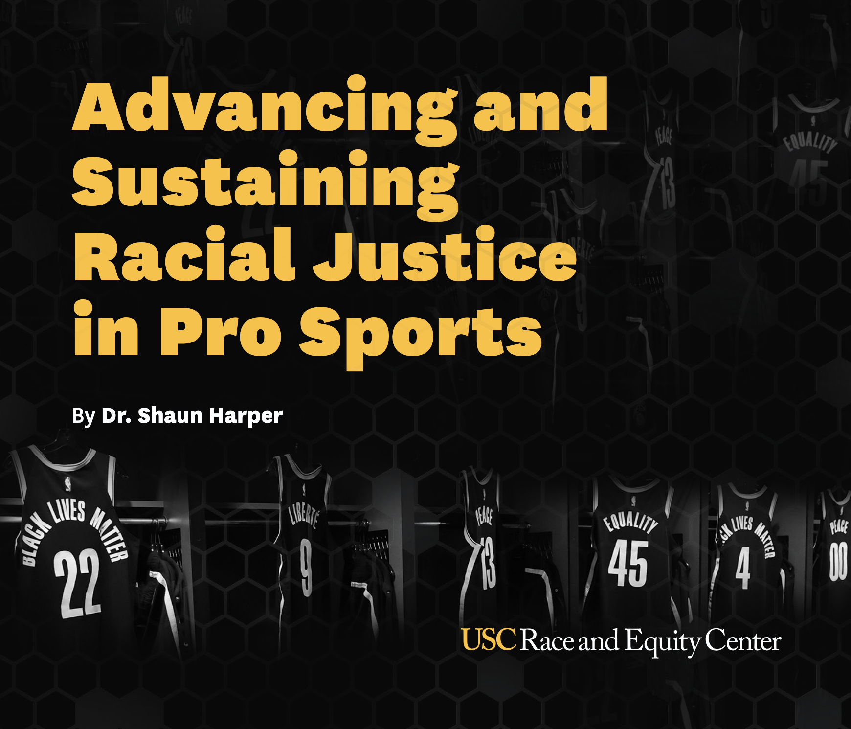 Title image for a report titled Advancing and Sustaining Racial Justice in Pro Sports by Dr. Shaun Harper. The background shows professional basketball jerseys hanging in a locker room. Several jerseys display social justice messages, including ‘Black Lives Matter,’ ‘Equality,’ ‘Peace,’ and ‘Liberte.’ The image is credited to the USC Race and Equity Center.